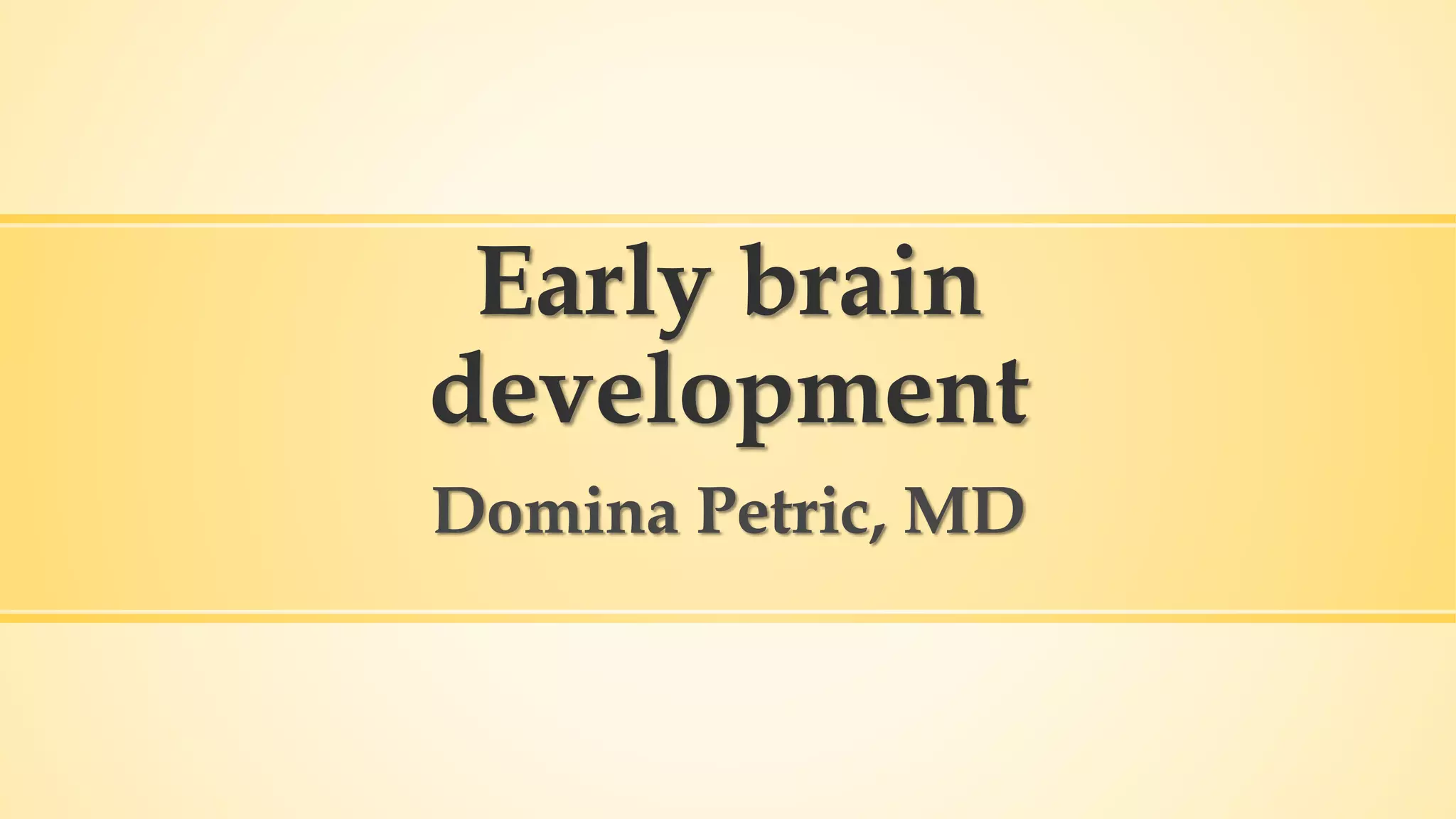 Early brain
development
Domina Petric, MD
 