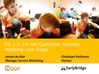 De 1-2-3’s van Customer Journey
Mapping voor Ziggo
Jeroen de Gier              Christiaan Pothoven
Manager Service Marketing   Partner
 