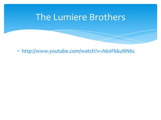 The Lumiere Brothers

http://www.youtube.com/watch?v=A60Fk6uNN6c

 