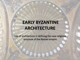 EARLY BYZANTINE 
ARCHITECTURE 
role of architecture in defining the new religious 
structure of the Roman empire 
 