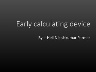 Early calculating device
By :- Heli Nileshkumar Parmar
 