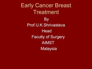 Early Cancer Breast
     Treatment
           By
  Prof U.K.Shrivastava
          Head
    Faculty of Surgery
          AIMST
         Malaysia
 