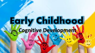 Early Childhood
Cognitive Development
 