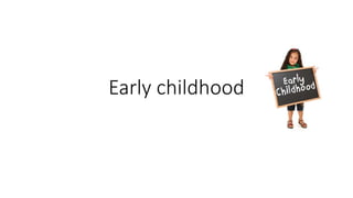 Early childhood
 
