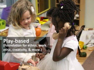 Play-based

(Foundation for ethics, work
ethic, creativity, & more.)

 