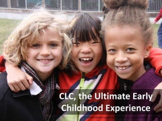 CLC, the Ultimate Early
Childhood Experience

 