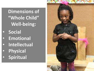 Dimensions of
“Whole Child”
Well-being:
•
•
•
•
•

Social
Emotional
Intellectual
Physical
Spiritual

 