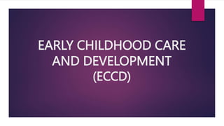 EARLY CHILDHOOD CARE
AND DEVELOPMENT
(ECCD)
 
