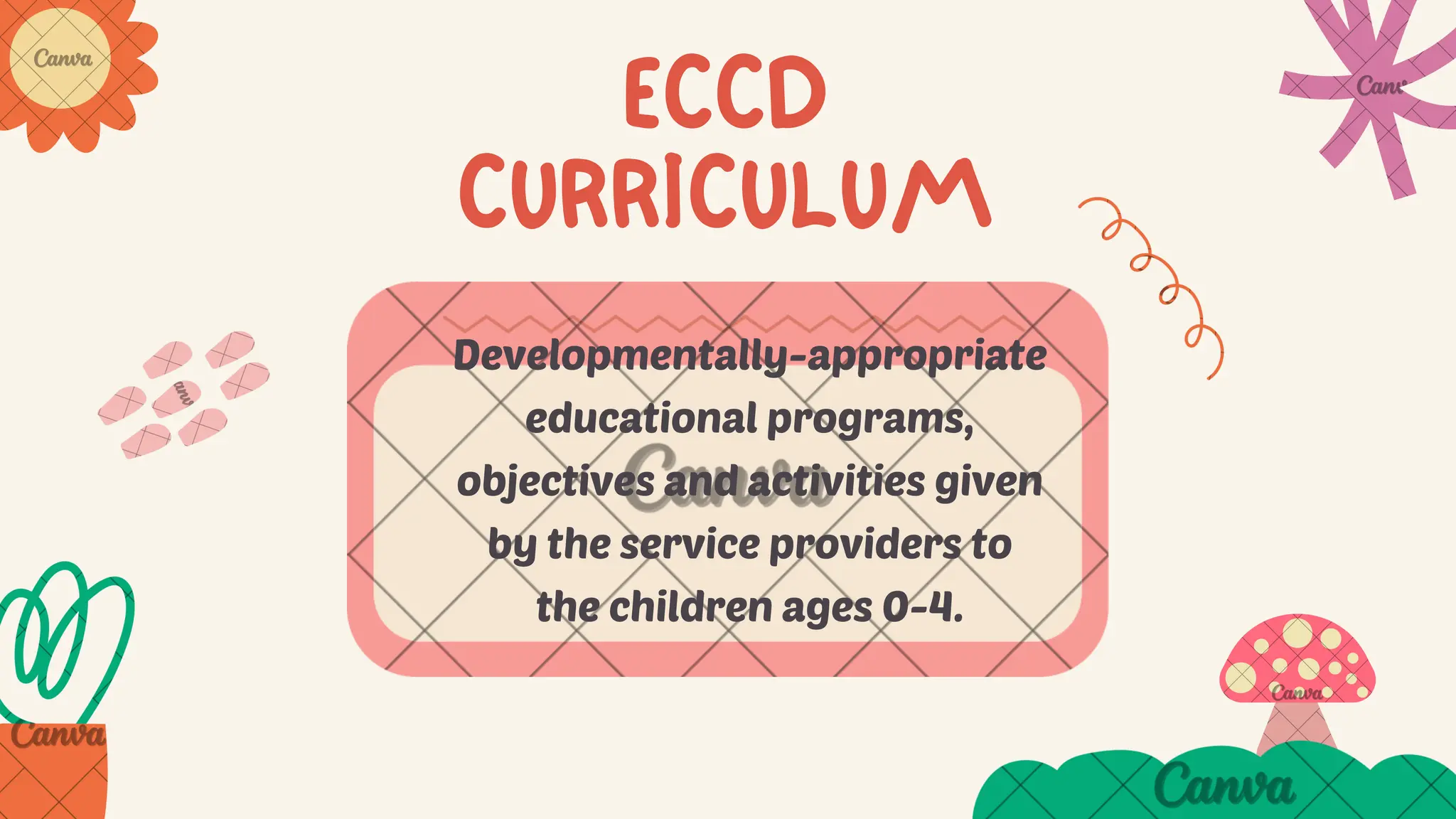 ECCD
CURRICULUM
Developmentally-appropriate
educational programs,
objectives and activities given
by the service providers to
the children ages 0-4.
 