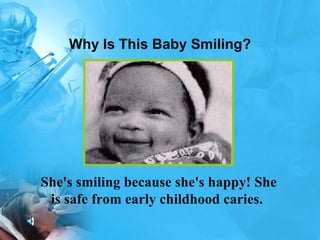 Why Is This Baby Smiling? She's smiling because she's happy! She is safe from early childhood caries.  