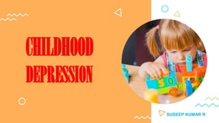 CHILDHOOD
DEPRESSION
SUDEEP KUMAR R
 