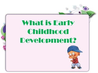 What is Early
Childhood
Development?
 