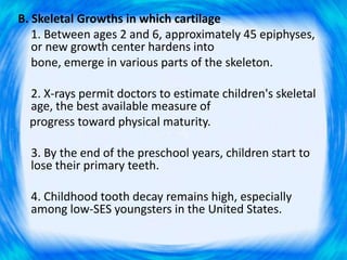 B. Skeletal Growths in which cartilage
1. Between ages 2 and 6, approximately 45 epiphyses,
or new growth center hardens i...