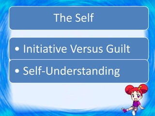 The Self
• Initiative Versus Guilt
• Self-Understanding
 