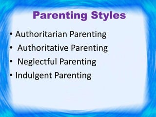 Parenting Styles
• Authoritarian Parenting
• Authoritative Parenting
• Neglectful Parenting
• Indulgent Parenting
 