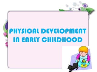 PHYSICAL DEVELOPMENT
IN EARLY CHILDHOOD
 