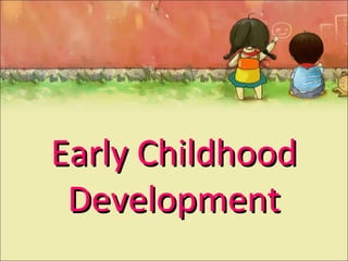 Early ChildhoodEarly Childhood
DevelopmentDevelopment
 