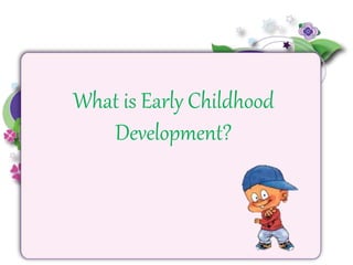 What is Early Childhood
Development?
 