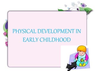 PHYSICAL DEVELOPMENT IN
EARLY CHILDHOOD
 