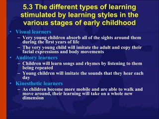 5.3 The different types of learning stimulated by learning styles in the various stages of early childhood <ul><li>Visual ...