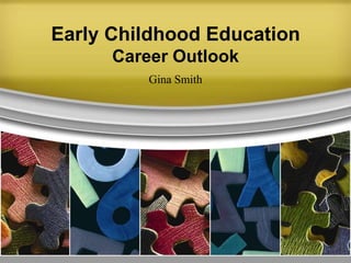 Early Childhood Education
      Career Outlook
          Gina Smith
 