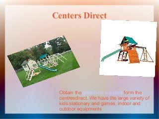 Centers Direct

Obtain the preschool supplies form the
centresdirect. We have the large variety of
kids stationary and games, indoor and
outdoor equipments

 