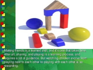 Making friends is a learned skill, and it’s one that takes time.
After all, sharing, and playing is a learning process, an...