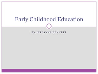 Early Childhood Education

      BY: BREANNA BENNETT
 