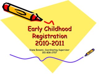 Early Childhood Registration 2010-2011 Diane Bonanni, Coordinating Supervisor 301-808-2707 