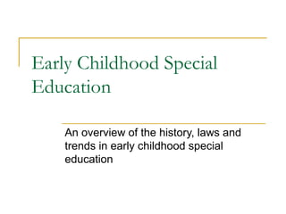 Early Childhood Special
Education

    An overview of the history, laws and
    trends in early childhood special
    education
 