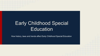 Early Childhood Special
Education
How history, laws and trends affect Early Childhood Special Education
 