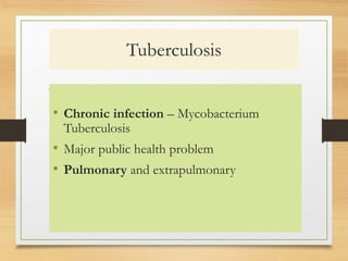 Tuberculosis 
• Chronic infection – Mycobacterium 
Tuberculosis 
• Major public health problem 
• Pulmonary and extrapulmonary 
 