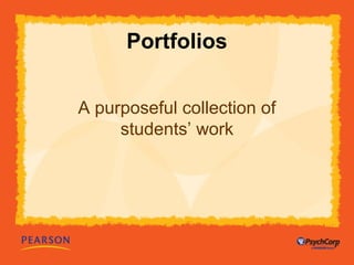 Portfolios 
A purposeful collection of 
students’ work 
 