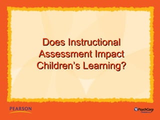 DDooeess IInnssttrruuccttiioonnaall 
AAsssseessssmmeenntt IImmppaacctt 
CChhiillddrreenn’’ss LLeeaarrnniinngg?? 
 