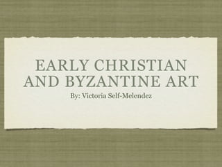 EARLY CHRISTIAN
AND BYZANTINE ART
    By: Victoria Self-Melendez
 