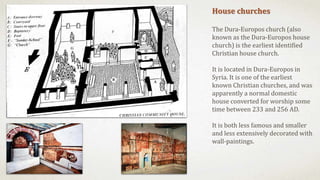 House churches
The Dura-Europos church (also
known as the Dura-Europos house
church) is the earliest identified
Christian ...