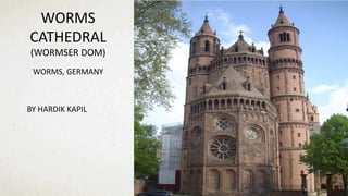 WORMS
CATHEDRAL
(WORMSER DOM)
WORMS, GERMANY
BY HARDIK KAPIL
 