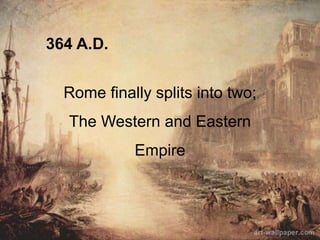 364 A.D.
Rome finally splits into two;
The Western and Eastern
Empire
 