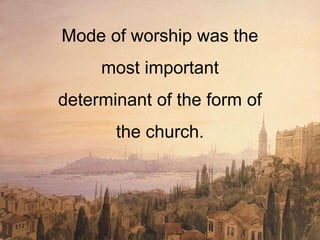 Mode of worship was the
most important
determinant of the form of
the church.
 