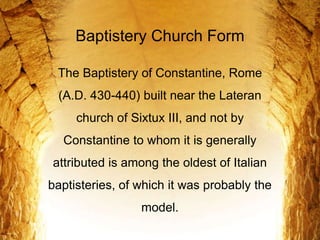 Baptistery Church Form
The Baptistery of Constantine, Rome
(A.D. 430-440) built near the Lateran
church of Sixtux III, and not by
Constantine to whom it is generally
attributed is among the oldest of Italian
baptisteries, of which it was probably the
model.
 
