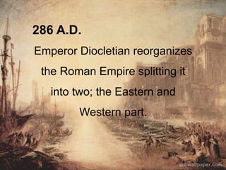 286 A.D.
Emperor Diocletian reorganizes
the Roman Empire splitting it
into two; the Eastern and
Western part.
 