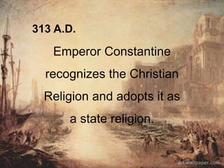 313 A.D.
Emperor Constantine
recognizes the Christian
Religion and adopts it as
a state religion.
 