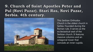 This Serbian Orthodox
Church is the oldest church in
Serbia. Founded during the
Roman rule, it serves as the
ecclesiastical seat of the
Serbian church. It features
massive columns and an
octagonal tower that
conceals an inner cupola.
 