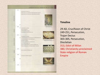 Timeline
29 AD, Crucifixion of Christ
249-251, Persecution,
Trajan Decius
303-305, Persecution,
Diocletian
313, Edict of Milan
380, Christianity proclaimed
State religion of Roman
Empire
 