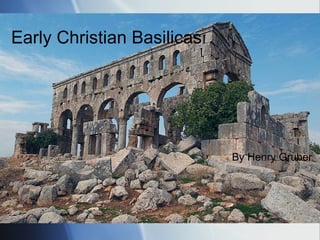 By Henry Gruber Early Christian Basilicas By Henry Gruber 