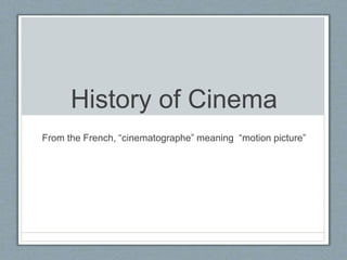 History of Cinema
From the French, “cinematographe” meaning “motion picture”
 