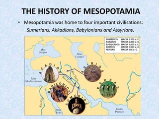 THE HISTORY OF MESOPOTAMIA
• Mesopotamia was home to four important civilisations:
Sumerians, Akkadians, Babylonians and Assyrians.
 