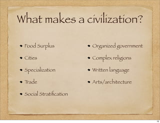 What makes a civilization?
Food Surplus
Cities
Specialization
Trade
Social Stratiﬁcation
Organized government
Complex religions
Written language
Arts/architecture
16
 