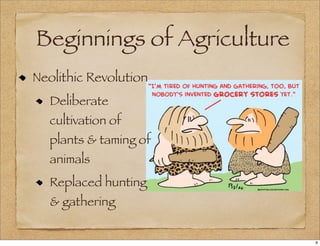 Beginnings of Agriculture
Neolithic Revolution
Deliberate
cultivation of
plants & taming of
animals
Replaced hunting
& gathering
9
 