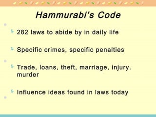 Hammurabi’s Code
 282 laws to abide by in daily life
 Specific crimes, specific penalties
 Trade, loans, theft, marriage, injury.
murder
 Influence ideas found in laws today
 